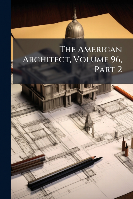 The American Architect, Volume 96, Part 2