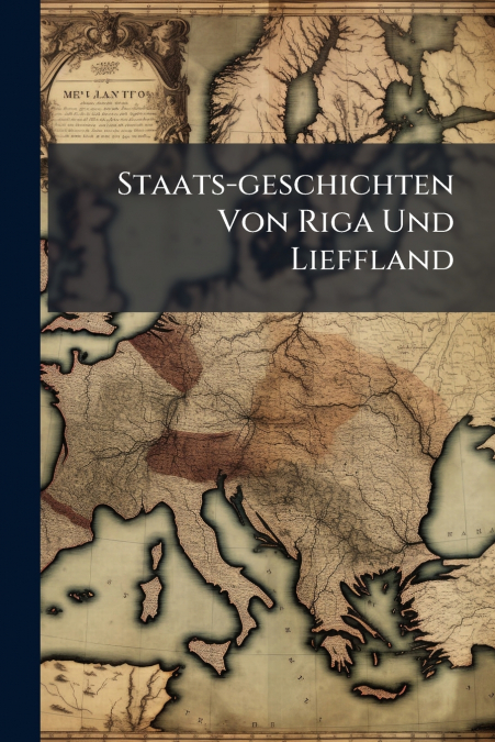Staats-geschichten Von Riga Und Lieffland
