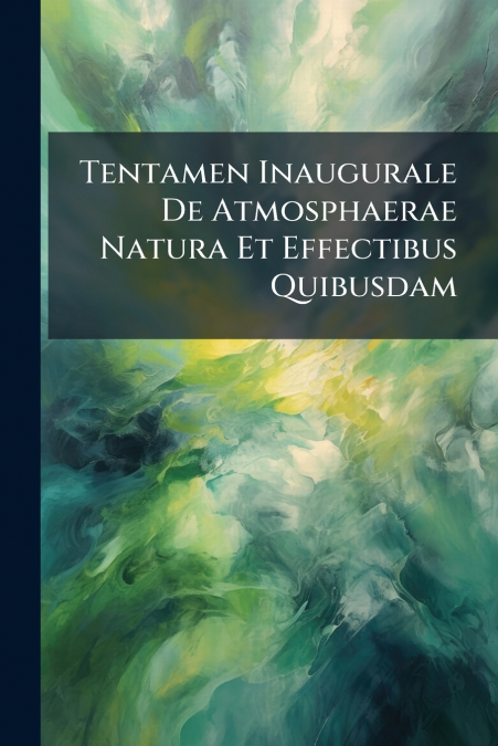 Tentamen Inaugurale De Atmosphaerae Natura Et Effectibus Quibusdam