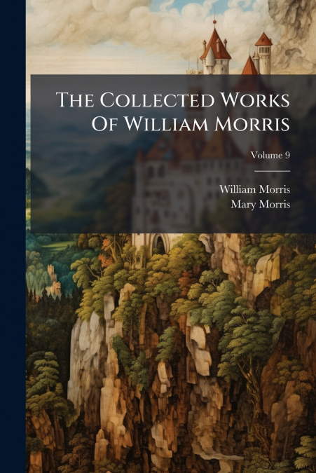 The Collected Works Of William Morris; Volume 9