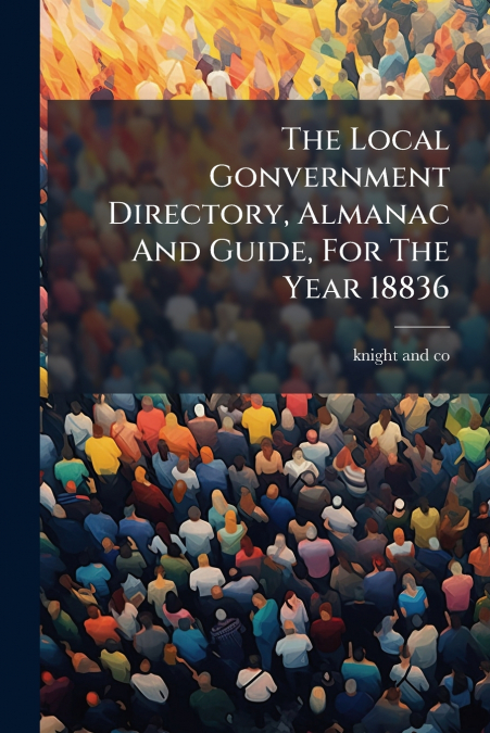 The Local Gonvernment Directory, Almanac And Guide, For The Year 18836