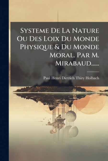 Systeme De La Nature Ou Des Loix Du Monde Physique & Du Monde Moral. Par M. Mirabaud......