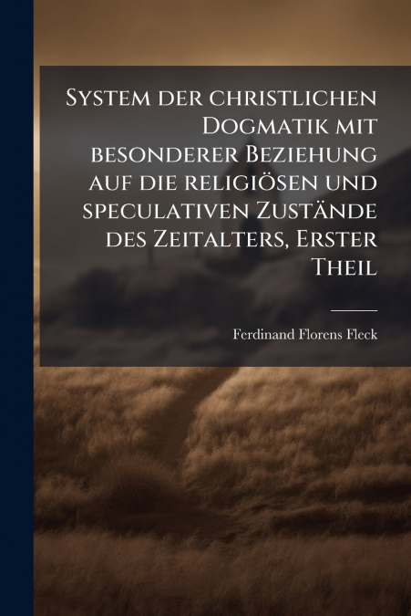 System der christlichen Dogmatik mit besonderer Beziehung auf die religiösen und speculativen Zustände des Zeitalters, Erster Theil