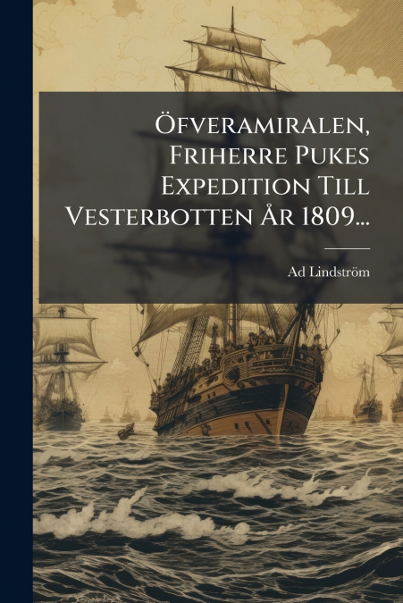 Öfveramiralen, Friherre Pukes Expedition Till Vesterbotten År 1809...