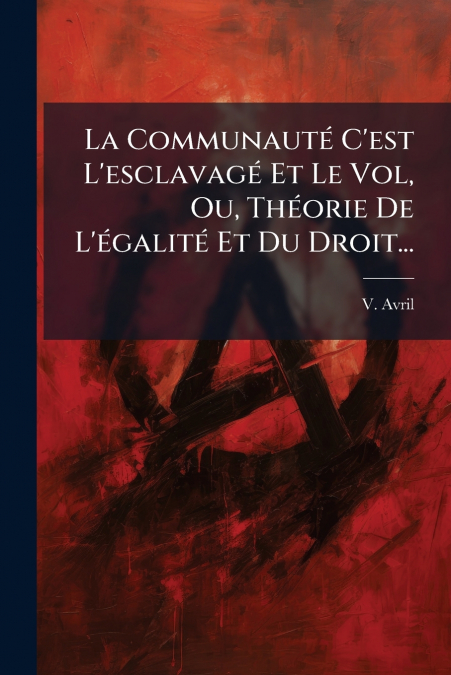 La Communauté C’est L’esclavagé Et Le Vol, Ou, Théorie De L’égalité Et Du Droit...