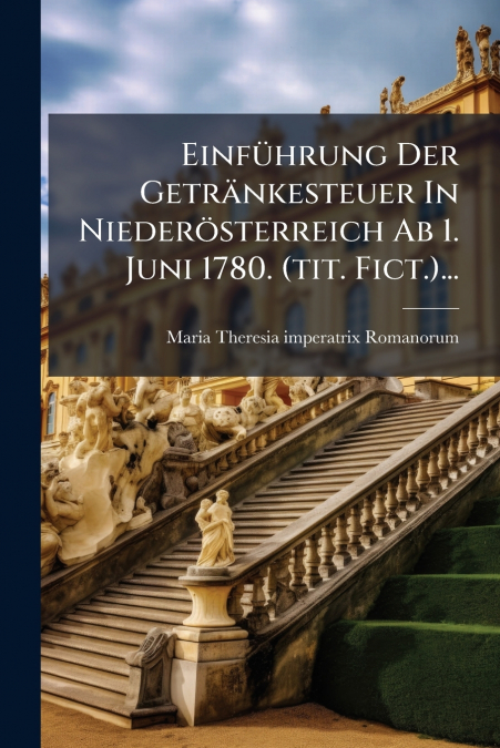 Einführung Der Getränkesteuer In Niederösterreich Ab 1. Juni 1780. (tit. Fict.)...