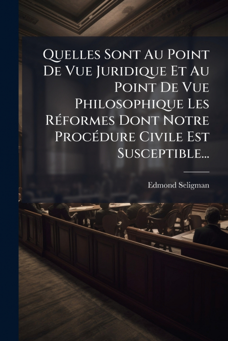 Quelles Sont Au Point De Vue Juridique Et Au Point De Vue Philosophique Les Réformes Dont Notre Procédure Civile Est Susceptible...