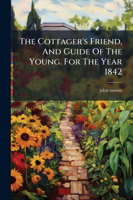 The Cottager’s Friend, And Guide Of The Young. For The Year 1842