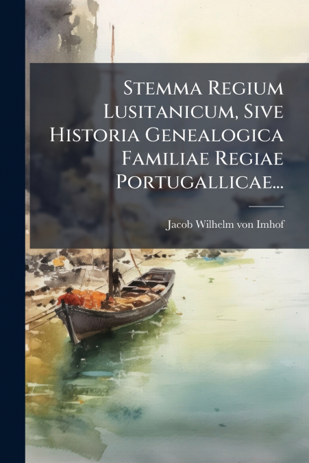 Stemma Regium Lusitanicum, Sive Historia Genealogica Familiae Regiae Portugallicae...