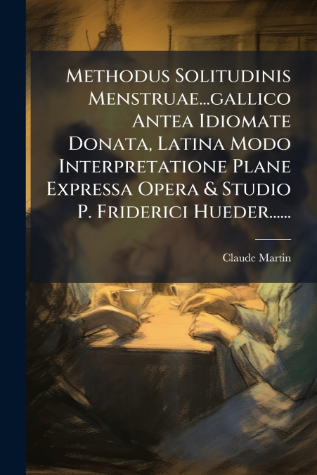 Methodus Solitudinis Menstruae...gallico Antea Idiomate Donata, Latina Modo Interpretatione Plane Expressa Opera & Studio P. Friderici Hueder......