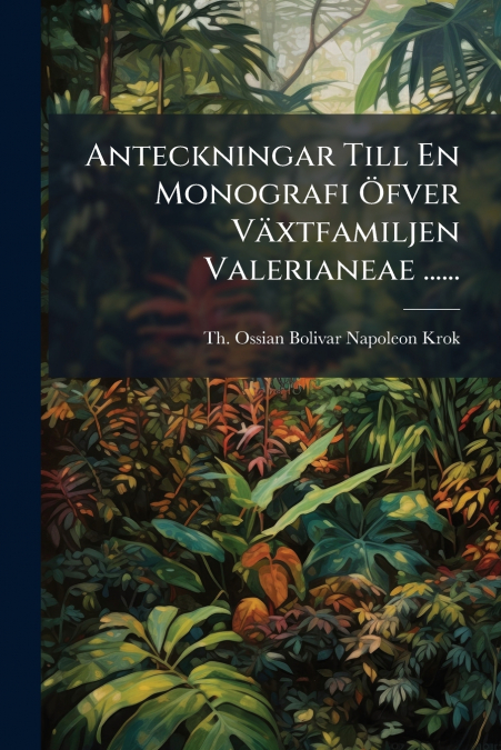 Anteckningar Till En Monografi Öfver Växtfamiljen Valerianeae ......