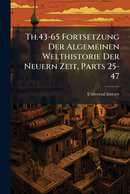 Th.43-65 Fortsetzung Der Algemeinen Welthistorie Der Neuern Zeit, Parts 25-47