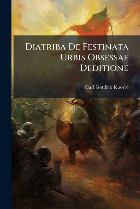 Diatriba De Festinata Urbis Obsessae Deditione