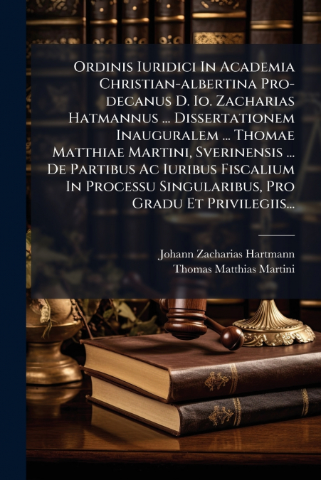 Ordinis Iuridici In Academia Christian-albertina Pro-decanus D. Io. Zacharias Hatmannus ... Dissertationem Inauguralem ... Thomae Matthiae Martini, Sverinensis ... De Partibus Ac Iuribus Fiscalium In 