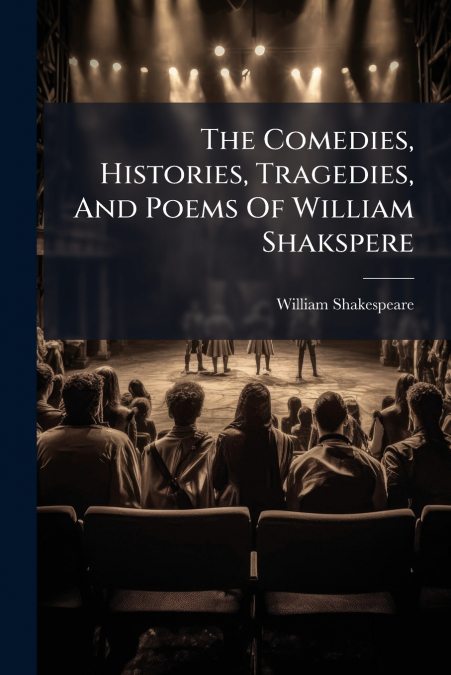 The Comedies, Histories, Tragedies, And Poems Of William Shakspere