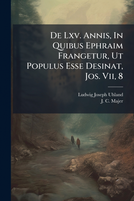 De Lxv. Annis, In Quibus Ephraim Frangetur, Ut Populus Esse Desinat, Jos. Vii, 8
