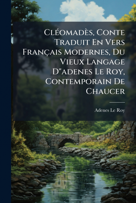 Cléomadès, Conte Traduit En Vers Français Modernes, Du Vieux Langage D'adenes Le Roy, Contemporain De Chaucer