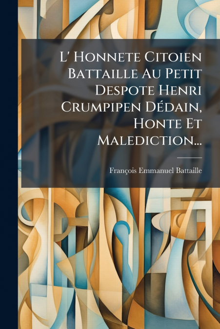 L’ Honnete Citoien Battaille Au Petit Despote Henri Crumpipen Dédain, Honte Et Malediction...