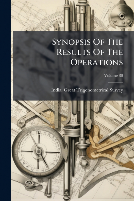 Synopsis Of The Results Of The Operations; Volume 30