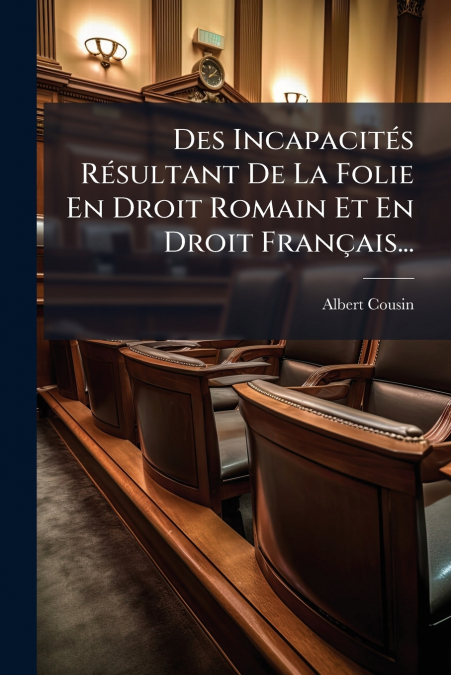Des Incapacités Résultant De La Folie En Droit Romain Et En Droit Français...