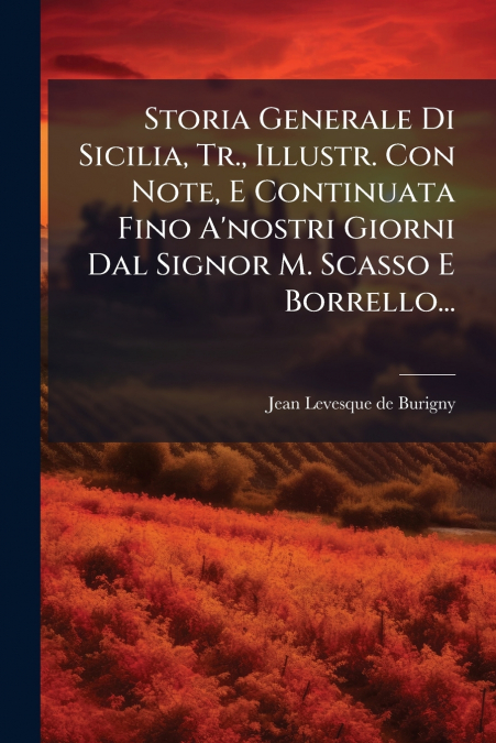 Storia Generale Di Sicilia, Tr., Illustr. Con Note, E Continuata Fino A’nostri Giorni Dal Signor M. Scasso E Borrello...