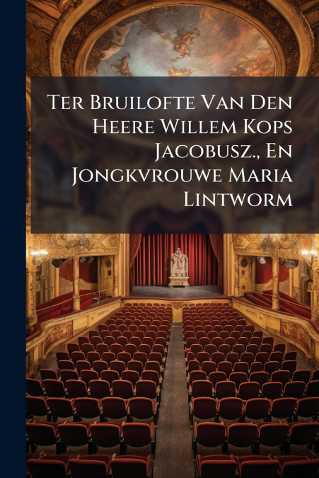 Ter Bruilofte Van Den Heere Willem Kops Jacobusz., En Jongkvrouwe Maria Lintworm