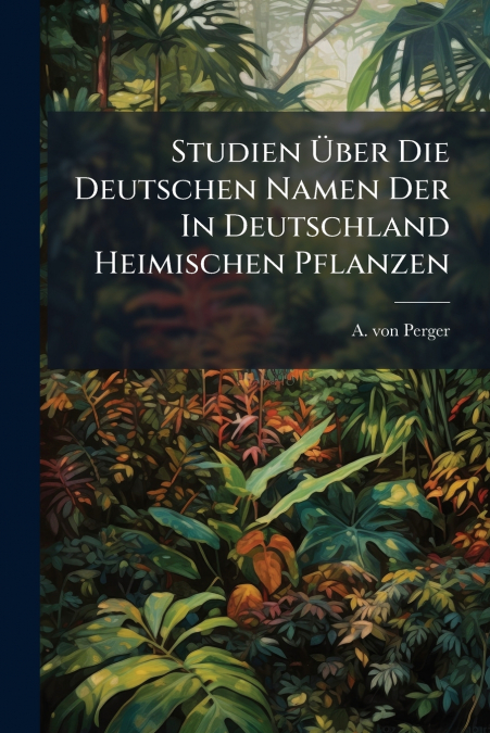 Studien Über Die Deutschen Namen Der In Deutschland Heimischen Pflanzen