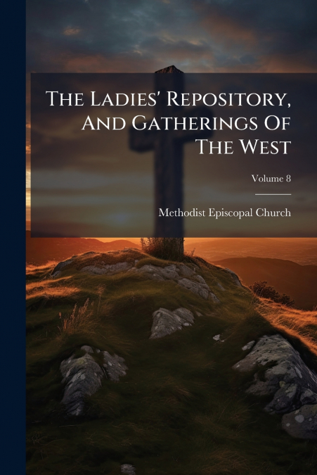 The Ladies’ Repository, And Gatherings Of The West; Volume 8