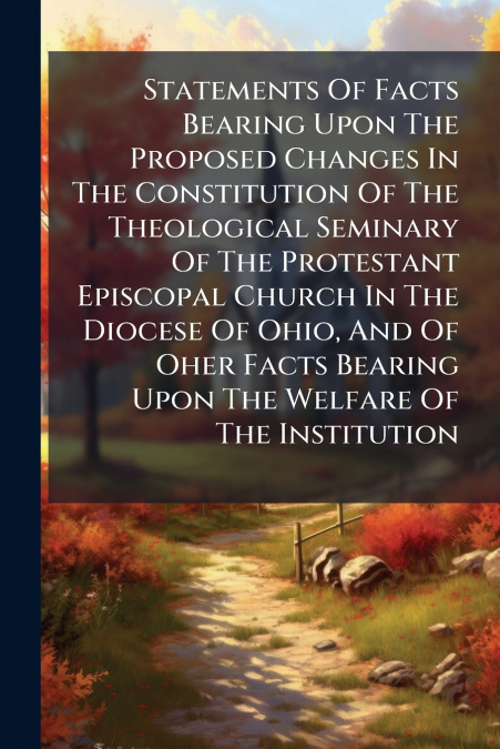 Statements Of Facts Bearing Upon The Proposed Changes In The Constitution Of The Theological Seminary Of The Protestant Episcopal Church In The Diocese Of Ohio, And Of Oher Facts Bearing Upon The Welf