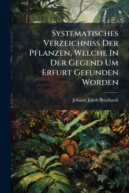 Systematisches Verzeichniß Der Pflanzen, Welche In Der Gegend Um Erfurt Gefunden Worden