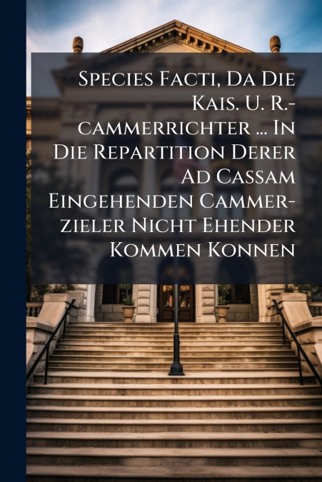 Species Facti, Da Die Kais. U. R.-cammerrichter ... In Die Repartition Derer Ad Cassam Eingehenden Cammer-zieler Nicht Ehender Kommen Konnen