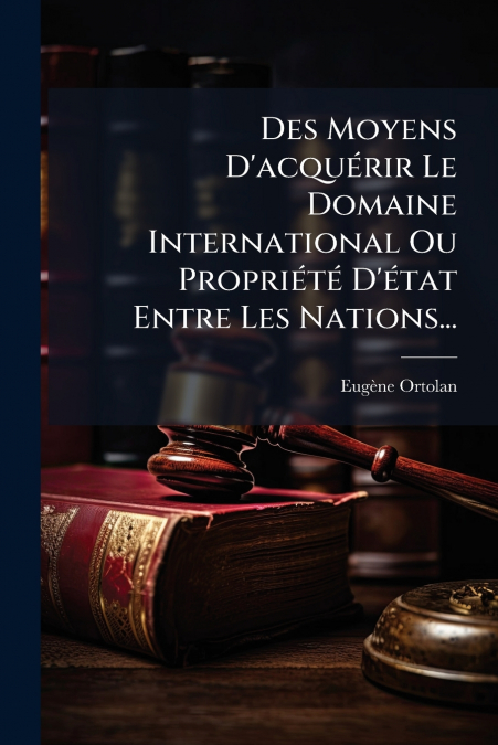 Des Moyens D’acquérir Le Domaine International Ou Propriété D’état Entre Les Nations...