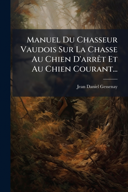 Manuel Du Chasseur Vaudois Sur La Chasse Au Chien D’arrêt Et Au Chien Courant...
