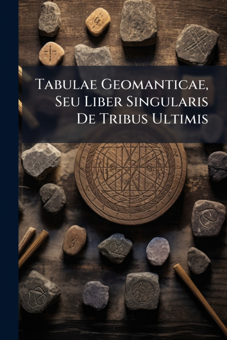 Tabulae Geomanticae, Seu Liber Singularis De Tribus Ultimis