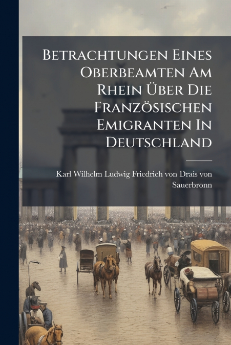 Betrachtungen Eines Oberbeamten Am Rhein Über Die Französischen Emigranten In Deutschland