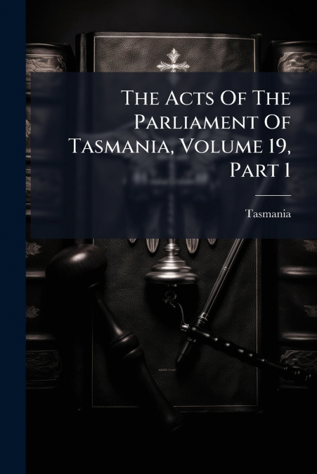 The Acts Of The Parliament Of Tasmania, Volume 19, Part 1