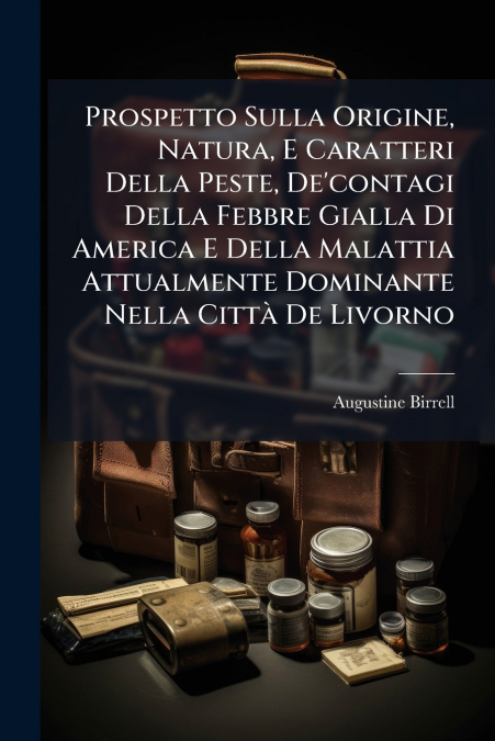 Prospetto Sulla Origine, Natura, E Caratteri Della Peste, De’contagi Della Febbre Gialla Di America E Della Malattia Attualmente Dominante Nella Città De Livorno