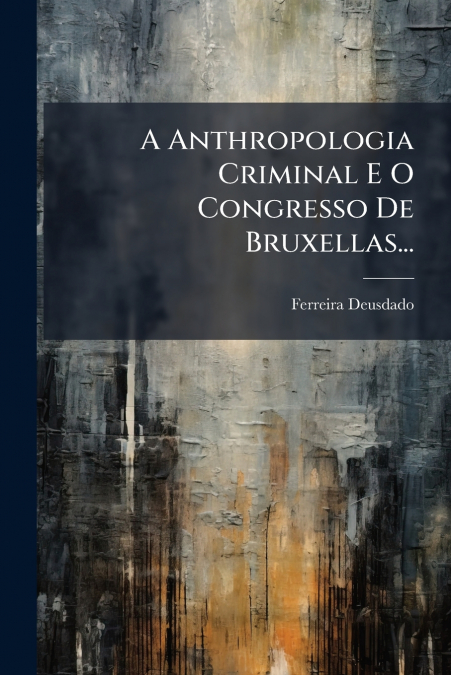 A Anthropologia Criminal E O Congresso De Bruxellas...