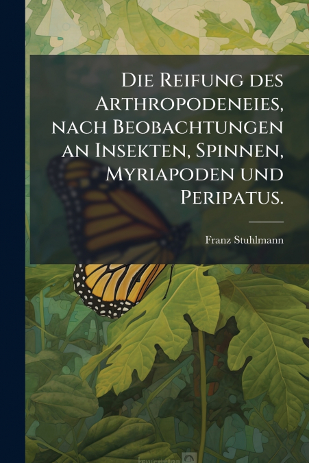 Die Reifung des Arthropodeneies, nach Beobachtungen an Insekten, Spinnen, Myriapoden und Peripatus.