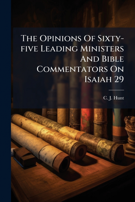 The Opinions Of Sixty-five Leading Ministers And Bible Commentators On Isaiah 29