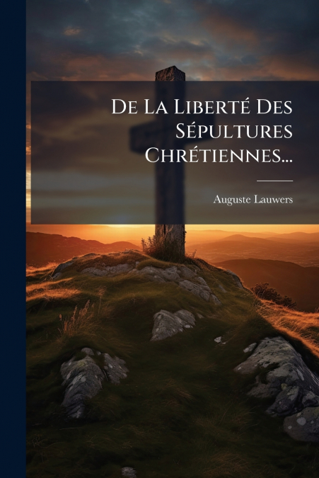 De La Liberté Des Sépultures Chrétiennes...