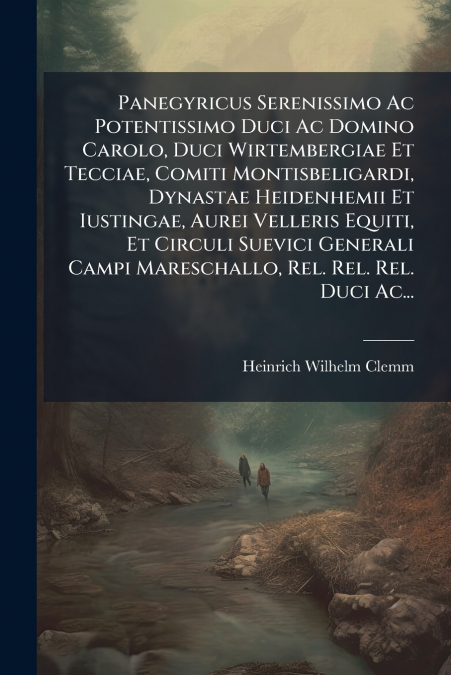 Panegyricus Serenissimo Ac Potentissimo Duci Ac Domino Carolo, Duci Wirtembergiae Et Tecciae, Comiti Montisbeligardi, Dynastae Heidenhemii Et Iustingae, Aurei Velleris Equiti, Et Circuli Suevici Gener