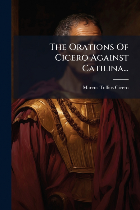The Orations Of Cicero Against Catilina...