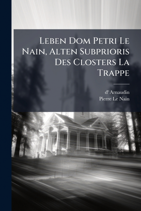 Leben Dom Petri Le Nain, Alten Subprioris Des Closters La Trappe