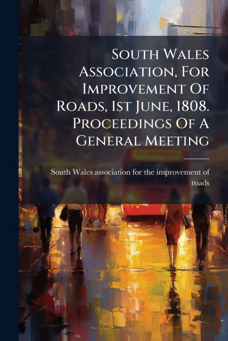 South Wales Association, For Improvement Of Roads, 1st June, 1808. Proceedings Of A General Meeting