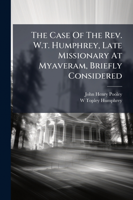 The Case Of The Rev. W.t. Humphrey, Late Missionary At Myaveram, Briefly Considered