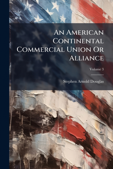 An American Continental Commercial Union Or Alliance; Volume 3