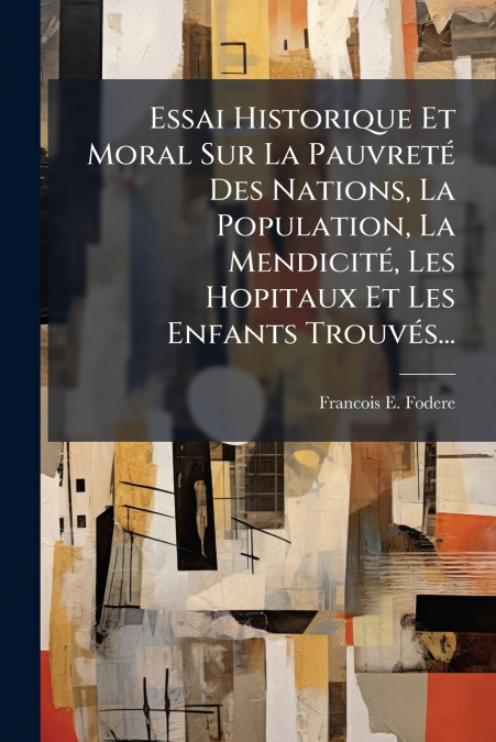 Essai Historique Et Moral Sur La Pauvreté Des Nations, La Population, La Mendicité, Les Hopitaux Et Les Enfants Trouvés...