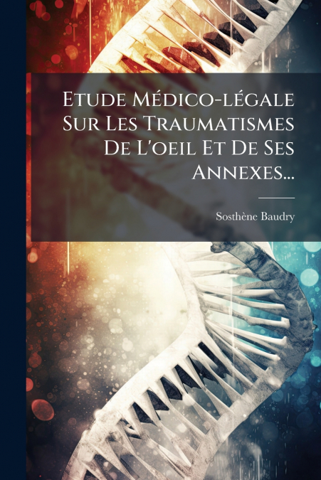 Etude Médico-légale Sur Les Traumatismes De L’oeil Et De Ses Annexes...