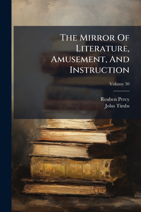 The Mirror Of Literature, Amusement, And Instruction; Volume 30